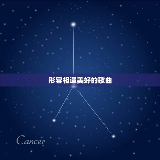 形容相遇美好的歌曲，表现相遇 相识 相知 相爱 相依 相扶 相守的歌曲