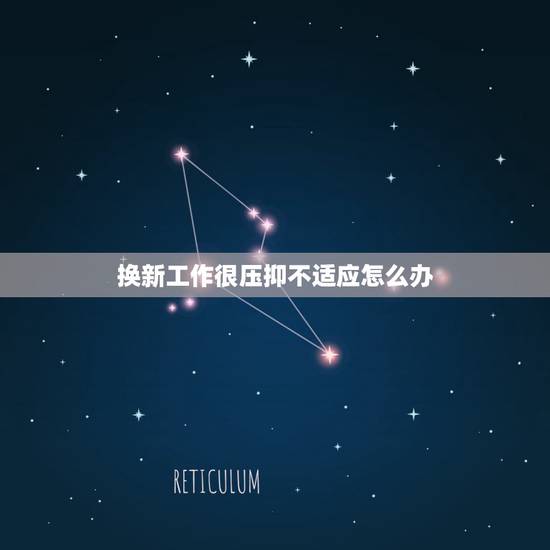 换新工作很压抑不适应怎么办，新工作不能很好胜任，压力很大怎么办？