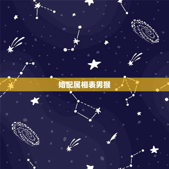 婚配属相表男猴,属猴男最配的属相,男属猴的属相婚配表,属猴男和什么 婚配属相表男猴,属猴男最配的属相,男属猴的属相婚配表,属猴男和什么