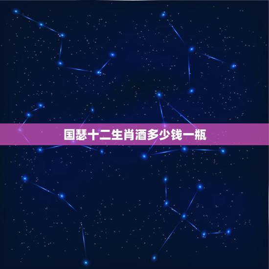 国瑟十二生肖酒多少钱一瓶，这个酒多少钱一瓶？