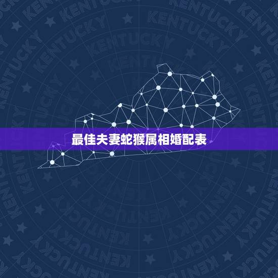 最佳夫妻蛇猴属相婚配表,属猴的男士婚配什么属相最好 最佳夫妻蛇猴属相婚配表,属猴的男士婚配什么属相最好