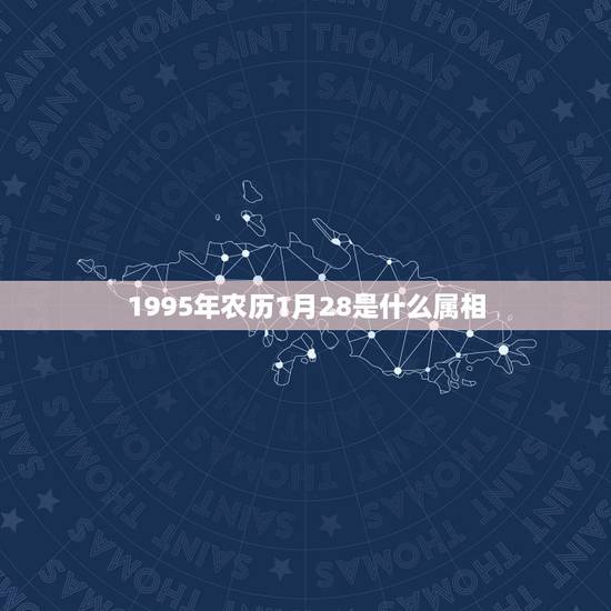 1995年农历1月28是什么属相，1995年农历1月28日出生的属什么