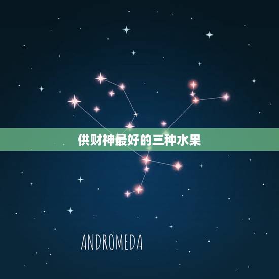 供财神最好的三种水果,供奉财神爷的水果 供财神最好的三种水果,供奉财神爷的水果