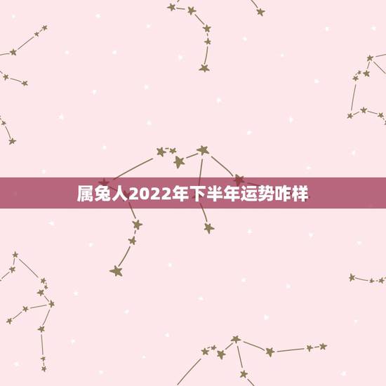 属兔人2022年下半年运势咋样,八字命盘免费测算 属兔人2022年下半年运势咋样,八字命盘免费测算