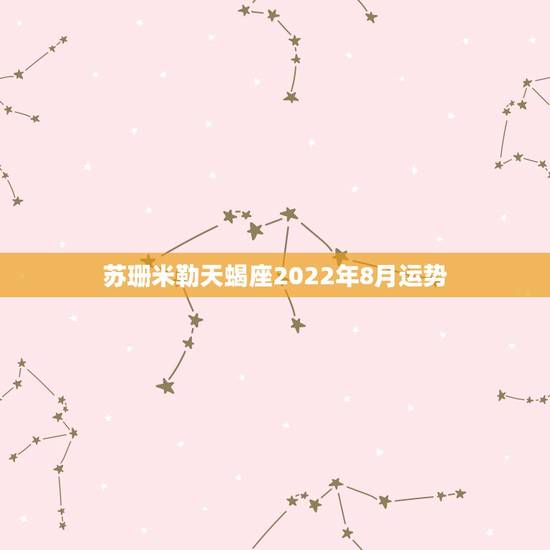 苏珊米勒天蝎座2022年8月运势，苏珊米勒天蝎座2018年运势