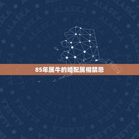 85年属牛的婚配属相禁忌,85年属牛的和什么属相最配 85年属牛的婚配属相禁忌,85年属牛的和什么属相最配