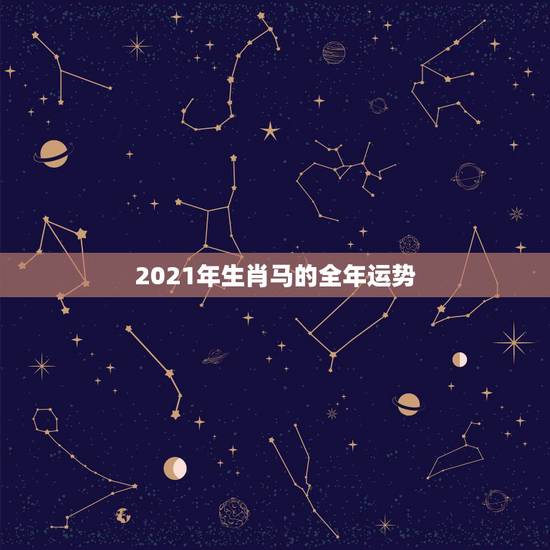 2021年生肖马的全年运势，2021年属马男人的全年运势