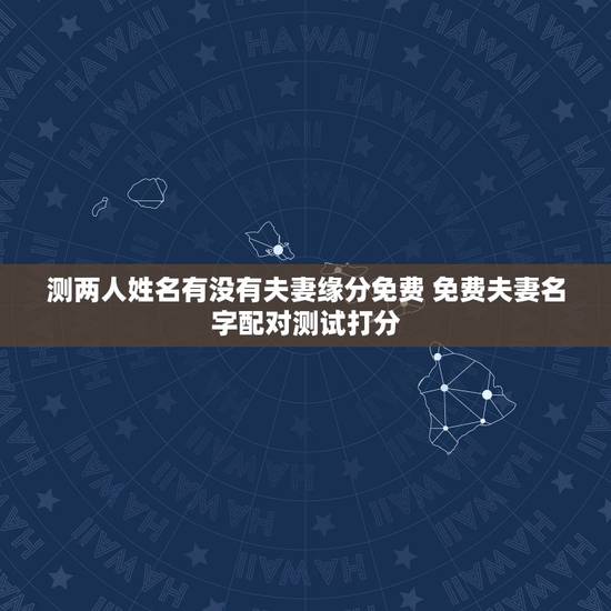 测两人姓名有没有夫妻缘分免费 免费夫妻名字配对测试打分