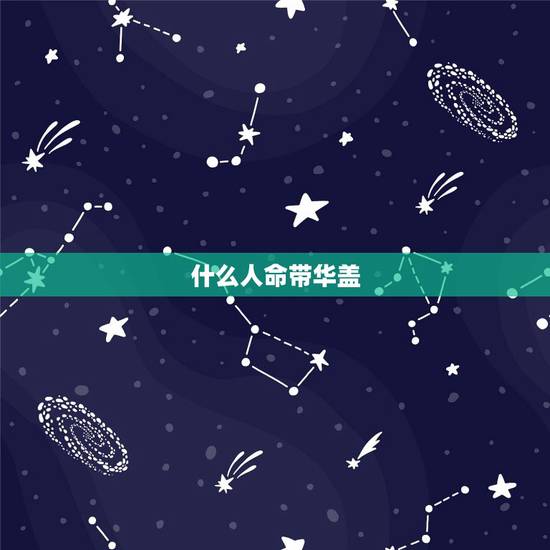 什么人命带华盖,命带华盖的人的财运 什么人命带华盖,命带华盖的人的财运