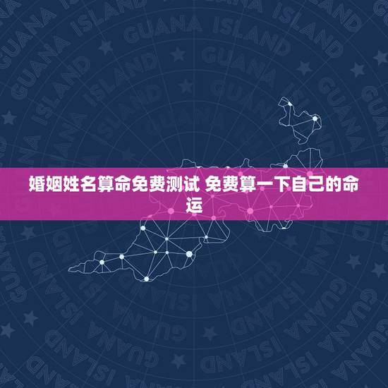 婚姻姓名算命免费测试 免费算一下自己的命运