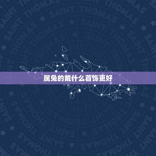 属兔的戴什么首饰更好，属兔2022 佩戴什么吊坠
