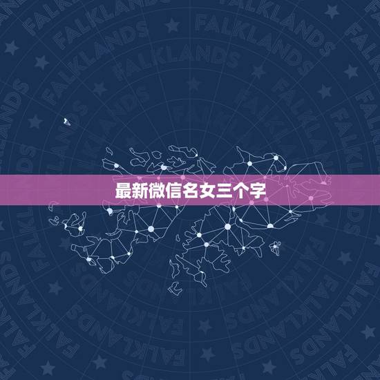 最新微信名女三个字,起个微信的名字女的三个字 最新微信名女三个字,起个微信的名字女的三个字