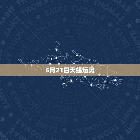 5月21日天蝎运势,天蝎座这个月恋爱运势? 5月21日天蝎运势,天蝎座这个月恋爱运势?