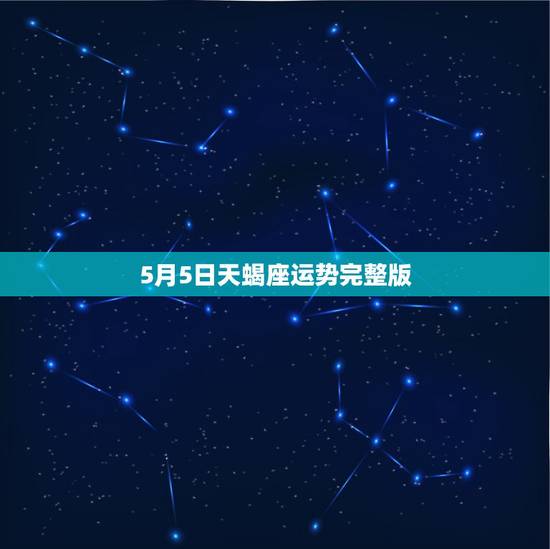 5月5日天蝎座运势完整版，5月份天蝎座综合运势表现强劲，活力满满，你了