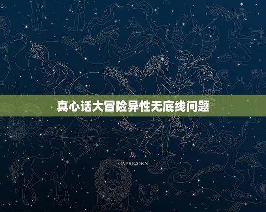真心话大冒险异性无底线问题，真心话大冒险最无耻的问题与惩罚