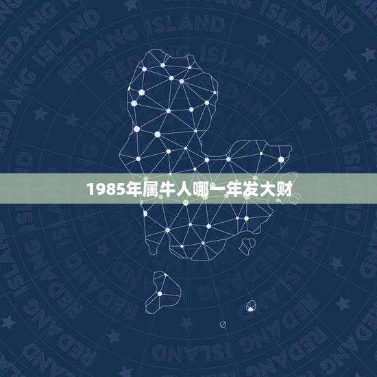 1985年属牛人哪一年发大财 属牛今年运势