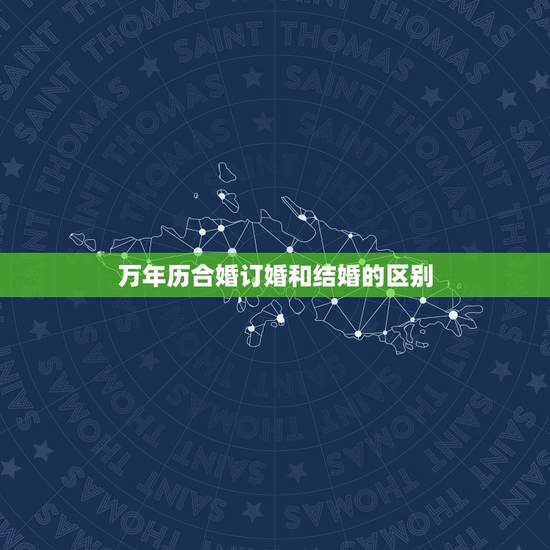 万年历合婚订婚和结婚的区别，结婚和订婚的黄道吉日有差别吗