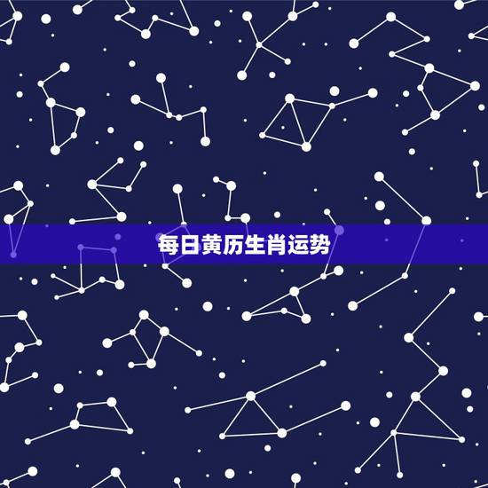 每日黄历生肖运势，十二生肖每天运气