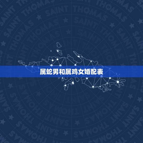 属蛇男和属鸡女婚配表,属蛇男和属鸡女结婚的用相和辟相? 属蛇男和属鸡女婚配表,属蛇男和属鸡女结婚的用相和辟相?