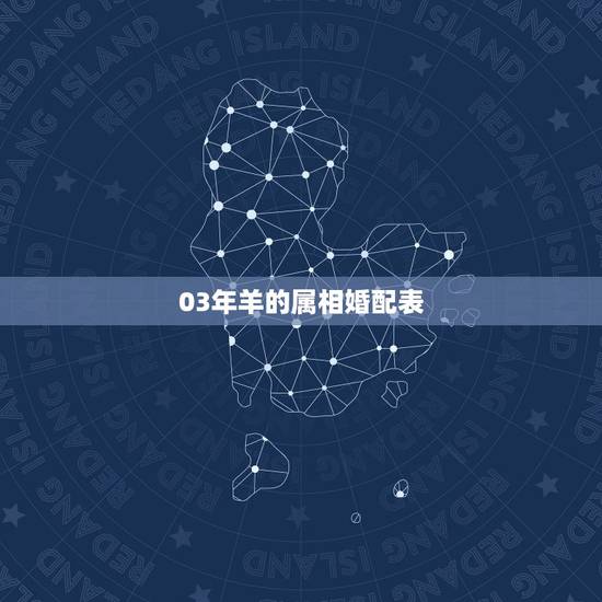 03年羊的属相婚配表,属相婚配:男属羊和女属虎相配吗 03年羊的属相婚配表,属相婚配:男属羊和女属虎相配吗