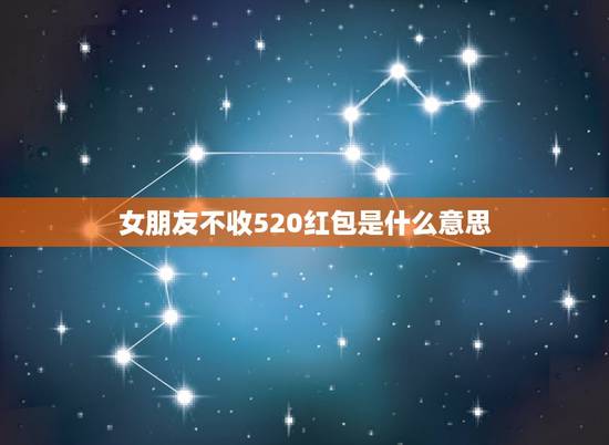 女朋友不收520红包是什么意思，情人节给女友发的520红包，她没有收是