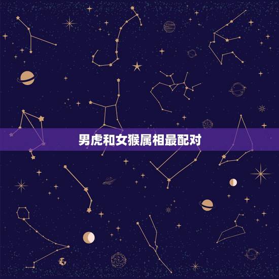 男虎和女猴属相最配对，属相婚配：男属猴和女属虎相配吗？