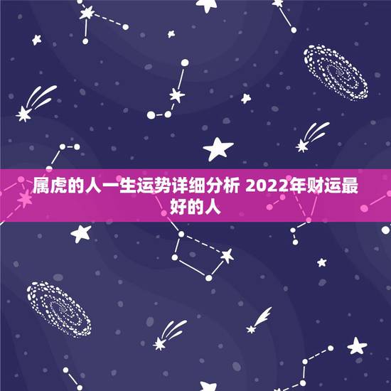属虎的人一生运势详细分析 2022年财运最好的人 属虎的人一生运势详细分析 2022年财运最好的人