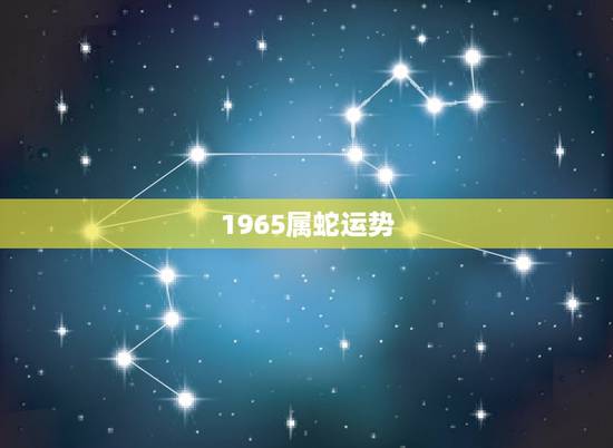 1965属蛇运势,我属蛇65年10月8号在15年的运气 1965属蛇运势,我属蛇65年10月8号在15年的运气
