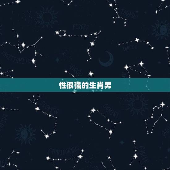 性很强的生肖男,男人最疼爱的生肖女 性很强的生肖男,男人最疼爱的生肖女