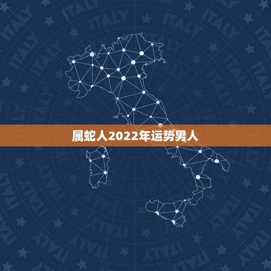 属蛇人2022年运势男人,属蛇2021年运势及运程详解 属蛇人2022年运势男人,属蛇2021年运势及运程详解