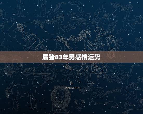 属猪83年男感情运势,83年属猪的男人对婚姻专一吗 属猪83年男感情运势,83年属猪的男人对婚姻专一吗