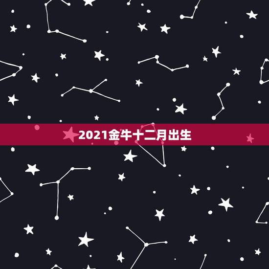 2021金牛十二月出生,2021年属牛的几月好? 2021金牛十二月出生,2021年属牛的几月好?