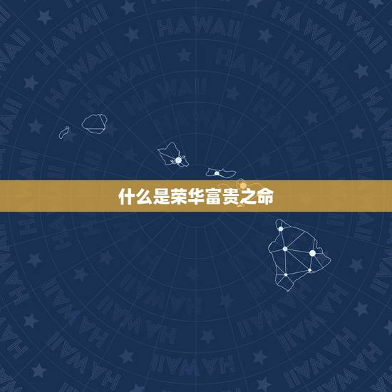 什么是荣华富贵之命,荣华之命是什么样子的 什么是荣华富贵之命,荣华之命是什么样子的