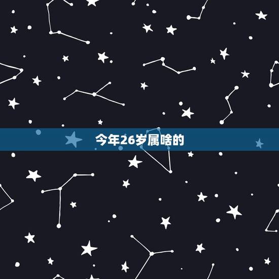 今年26岁属啥的，今年26岁属什么生肖的