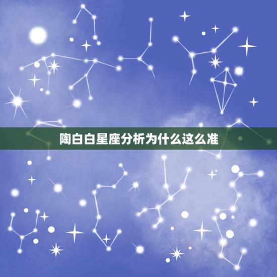 陶白白星座分析为什么这么准,为什么星座分析的性格那么准? 陶白白星座分析为什么这么准,为什么星座分析的性格那么准?