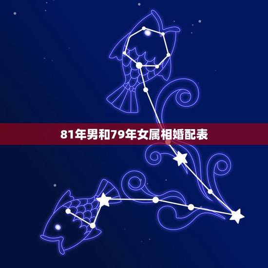 81年男和79年女属相婚配表，81年男和79年女配不