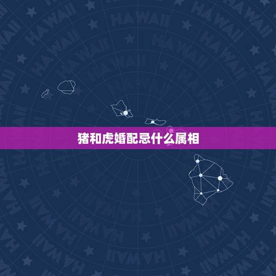 猪和虎婚配忌什么属相，十二生肖猪的婚配和虎合适吗？