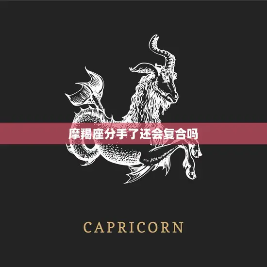 摩羯座分手了还会复合吗(星座专家揭秘) 摩羯座分手了还会复合吗(星座专家揭秘)