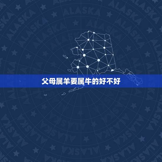 父母属羊要属牛的好不好，父母属羊孩子属牛怎么化解