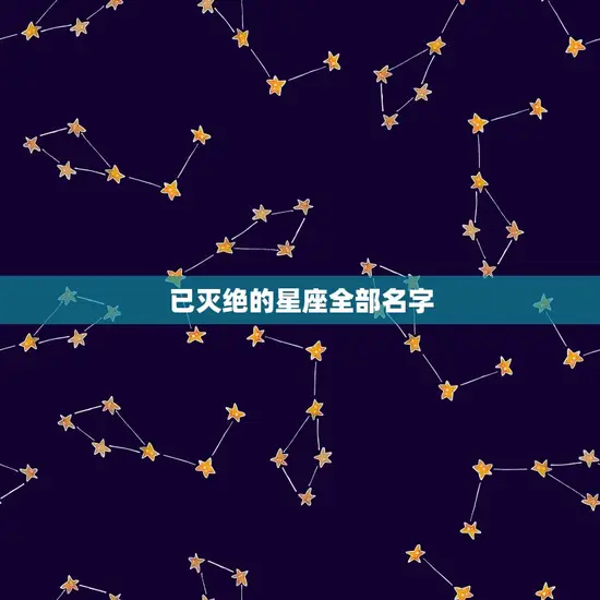 已灭绝的星座全部名字 已灭绝的星座全部名字