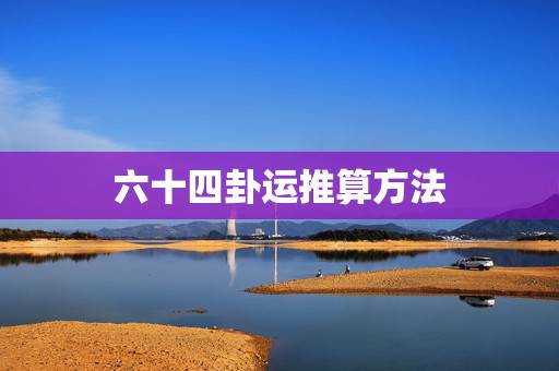 六十四卦运推算方法,用六十四卦算运势 六十四卦运推算方法,用六十四卦算运势