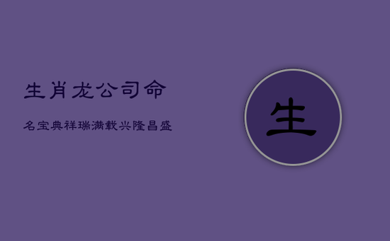 生肖龙公司命名宝典：祥瑞满载，兴隆昌盛的商业徽章