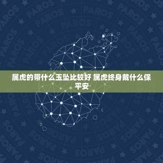 属虎的带什么玉坠比较好 属虎终身戴什么保平安 属虎的带什么玉坠比较好 属虎终身戴什么保平安