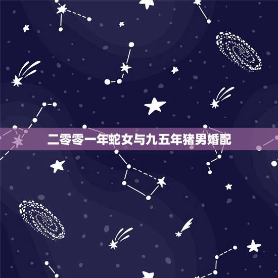 二零零一年蛇女与九五年猪男婚配,89属蛇男和95属猪女配吗 二零零一年蛇女与九五年猪男婚配,89属蛇男和95属猪女配吗