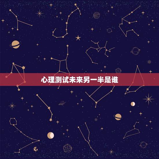 心理测试未来另一半是谁，爱情呼叫转移里的心理测试的全部内容是什么？