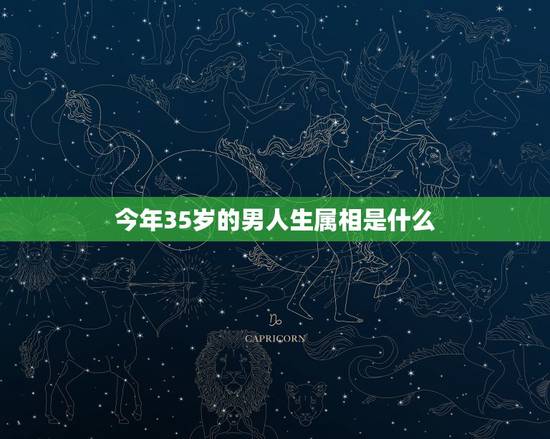 今年35岁的男人生属相是什么,35岁男人属生肖是什么? 今年35岁的男人生属相是什么,35岁男人属生肖是什么?