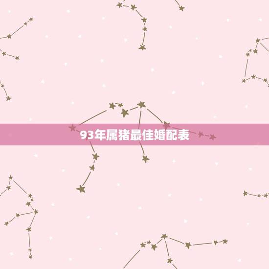93年属猪最佳婚配表，属猪的属相婚配表