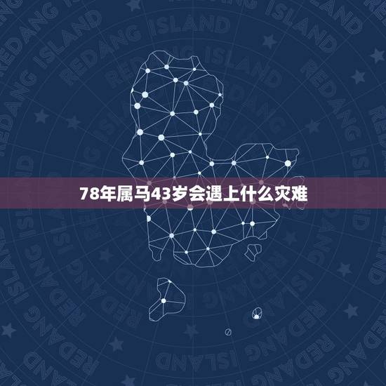 78年属马43岁会遇上什么灾难,属马一生远离这个人 78年属马43岁会遇上什么灾难,属马一生远离这个人