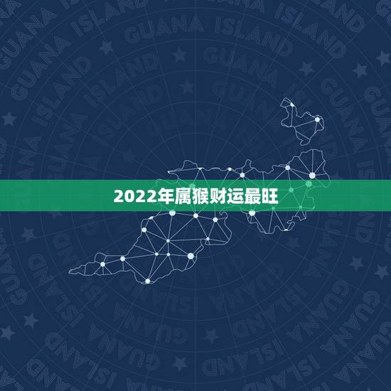 2022年属猴财运最旺 属猴人42岁运势 2022年属猴财运最旺 属猴人42岁运势