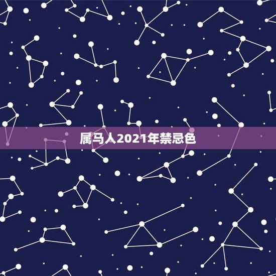 属马人2021年禁忌色,2021年属马的幸运色是什么颜色? 属马人2021年禁忌色,2021年属马的幸运色是什么颜色?